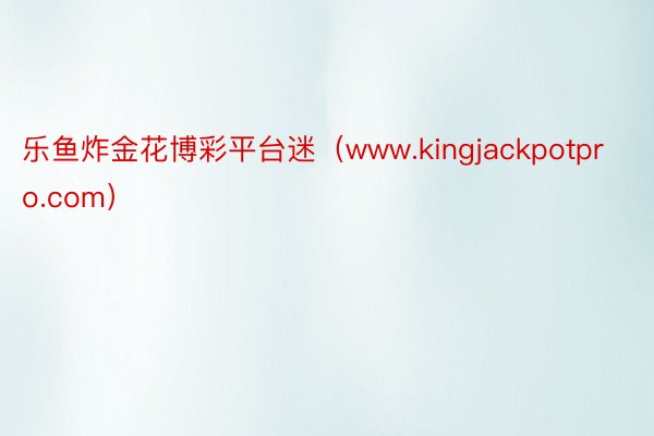 乐鱼炸金花博彩平台迷(www.kingjackpotpro.com)