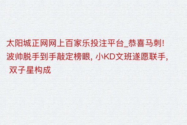 太阳城正网网上百家乐投注平台_恭喜马刺! 波帅脱手到手敲定榜眼, 小KD文班遂愿联手, 双子星构成