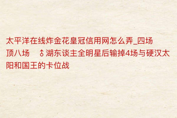 太平洋在线炸金花皇冠信用网怎么弄_四场顶八场♂湖东谈主全明星后输掉4场与硬汉太阳和国王的卡位战