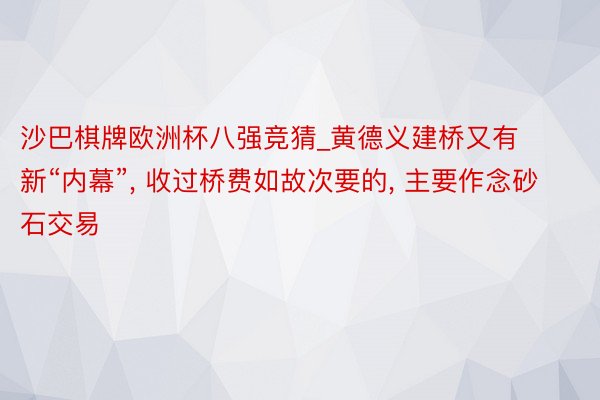 沙巴棋牌欧洲杯八强竞猜_黄德义建桥又有新“内幕”, 收过桥费如故次要的, 主要作念砂石交易