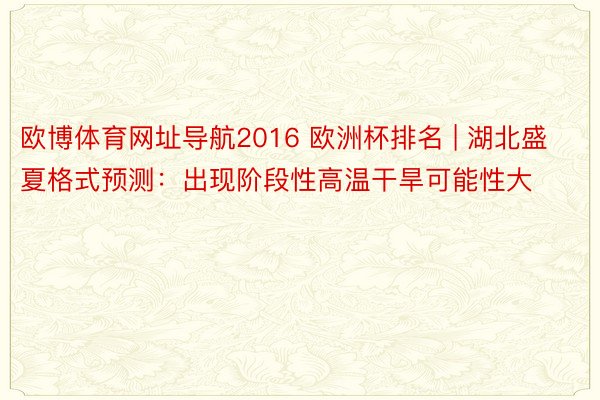 欧博体育网址导航2016 欧洲杯排名 | 湖北盛夏格式预测：出现阶段性高温干旱可能性大