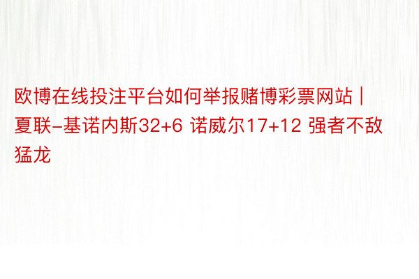 欧博在线投注平台如何举报赌博彩票网站 | 夏联-基诺内斯32+6 诺威尔17+12 强者不敌猛龙