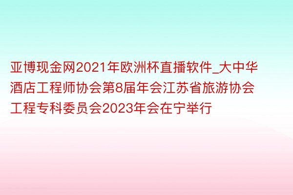 亚博现金网2021年欧洲杯直播软件_大中华酒店工程师协会第8届年会江苏省旅游协会工程专科委员会2023年会在宁举行