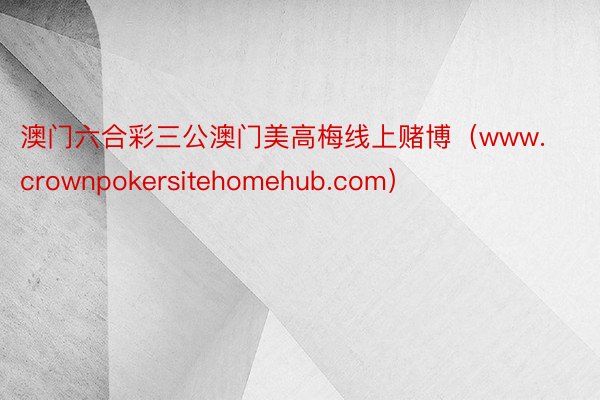 澳门六合彩三公澳门美高梅线上赌博（www.crownpokersitehomehub.com）