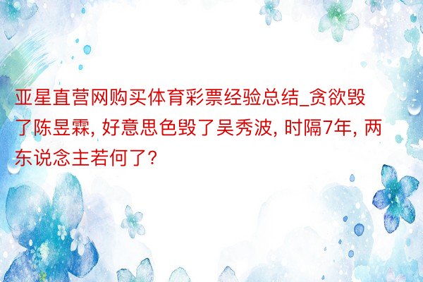 亚星直营网购买体育彩票经验总结_贪欲毁了陈昱霖, 好意思色毁了吴秀波, 时隔7年, 两东说念主若何了?