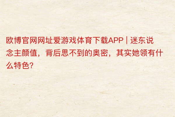 欧博官网网址爱游戏体育下载APP | 迷东说念主颜值，背后思不到的奥密，其实她领有什么特色？