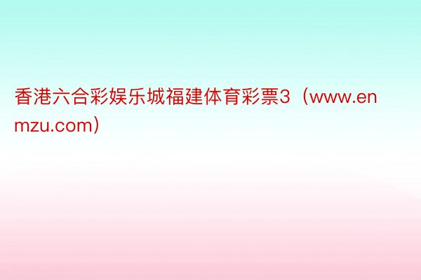 香港六合彩娱乐城福建体育彩票3（www.enmzu.com）