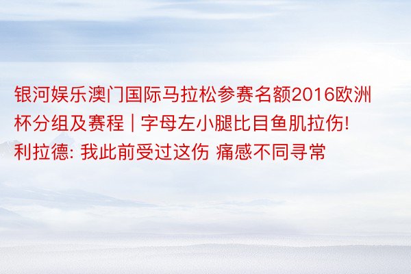 银河娱乐澳门国际马拉松参赛名额2016欧洲杯分组及赛程 | 字母左小腿比目鱼肌拉伤! 利拉德: 我此前受过这伤 痛感不同寻常