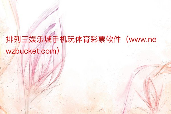 排列三娱乐城手机玩体育彩票软件（www.newzbucket.com）