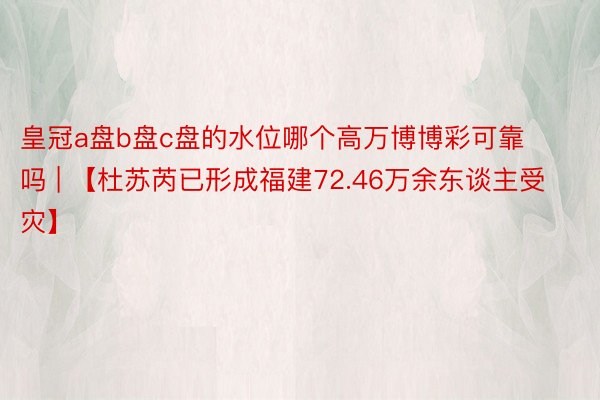 皇冠a盘b盘c盘的水位哪个高万博博彩可靠吗 | 【杜苏芮已形成福建72.46万余东谈主受灾】