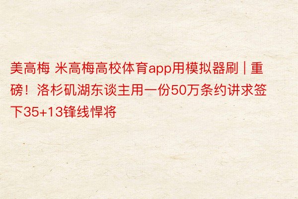 美高梅 米高梅高校体育app用模拟器刷 | 重磅！洛杉矶湖东谈主用一份50万条约讲求签下35+13锋线悍将
