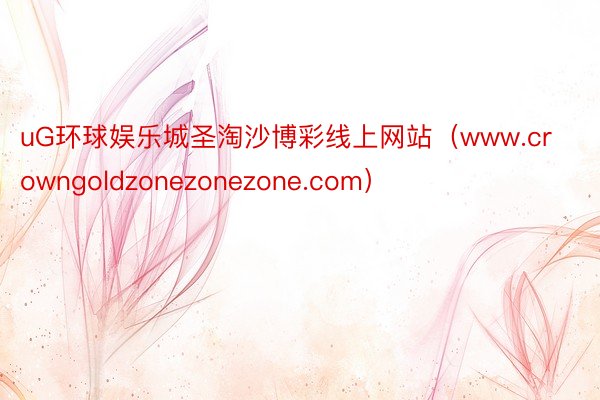 uG环球娱乐城圣淘沙博彩线上网站（www.crowngoldzonezonezone.com）