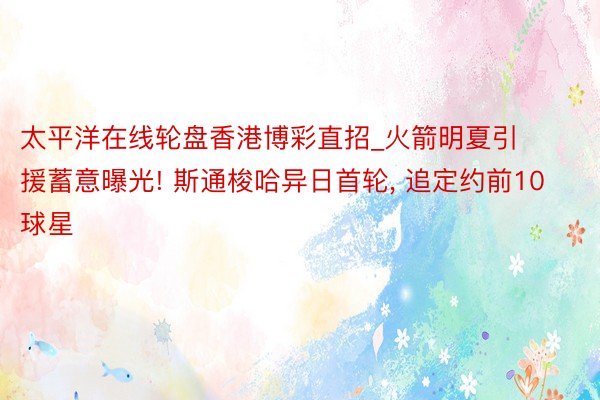 太平洋在线轮盘香港博彩直招_火箭明夏引援蓄意曝光! 斯通梭哈异日首轮, 追定约前10球星