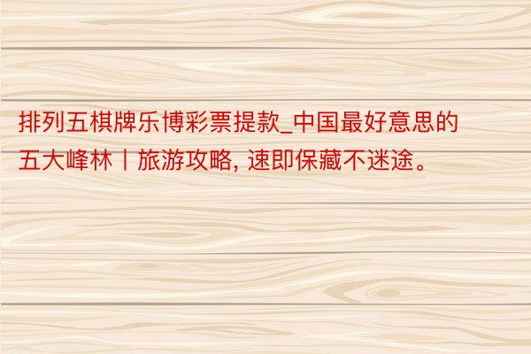 排列五棋牌乐博彩票提款_中国最好意思的五大峰林丨旅游攻略, 速即保藏不迷途。