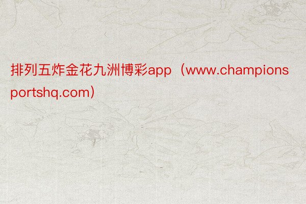 排列五炸金花九洲博彩app（www.championsportshq.com）