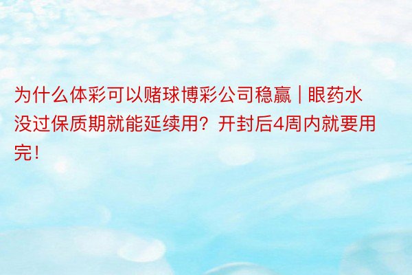 为什么体彩可以赌球博彩公司稳赢 | 眼药水没过保质期就能延续用？开封后4周内就要用完！