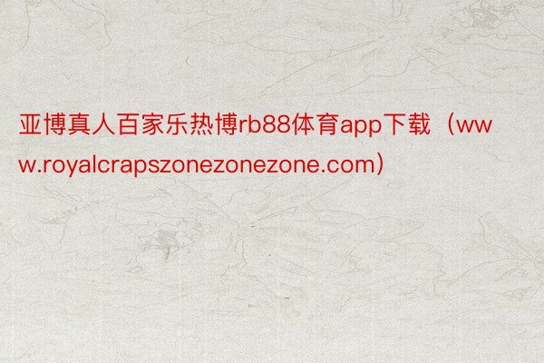 亚博真人百家乐热博rb88体育app下载(www.royalcrapszonezonezone.com)