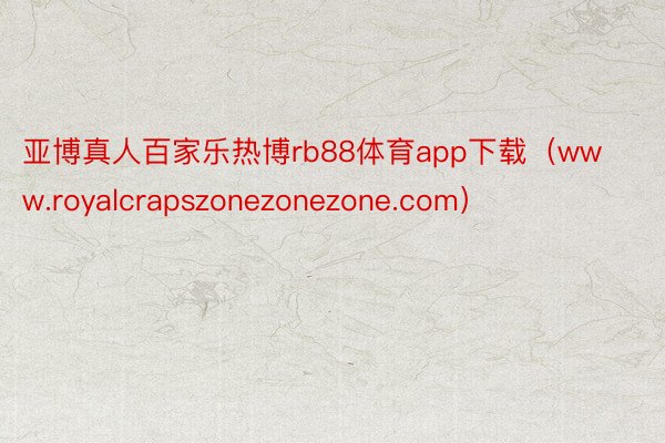 亚博真人百家乐热博rb88体育app下载（www.royalcrapszonez