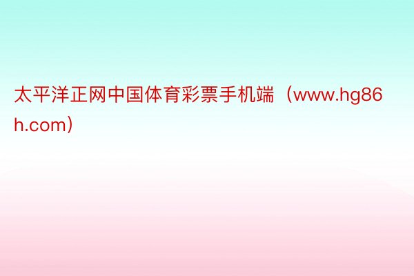 太平洋正网中国体育彩票手机端（www.hg86h.com）