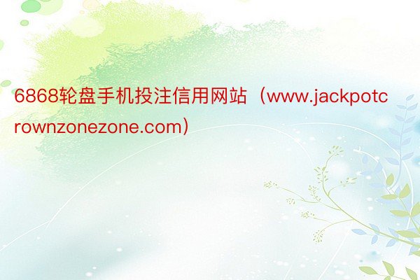 6868轮盘手机投注信用网站（www.jackpotcrownzonezone.