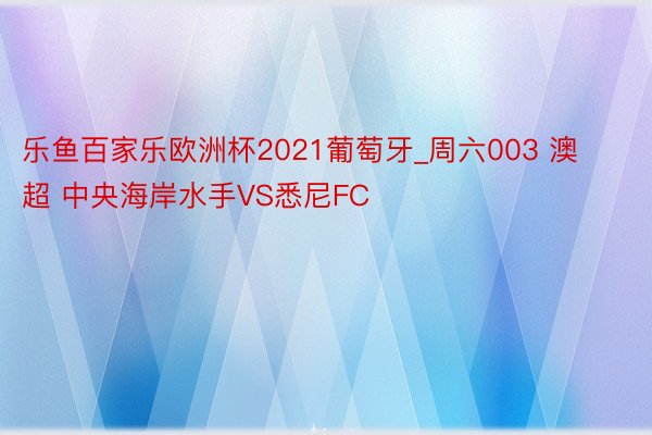 乐鱼百家乐欧洲杯2021葡萄牙_周六003 澳超 中央海岸水手VS悉尼FC