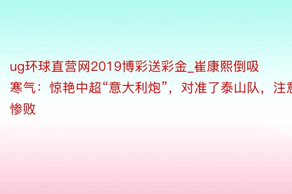 ug环球直营网2019博彩送彩金_崔康熙倒吸寒气：惊艳中超“意大利炮”，对准了泰