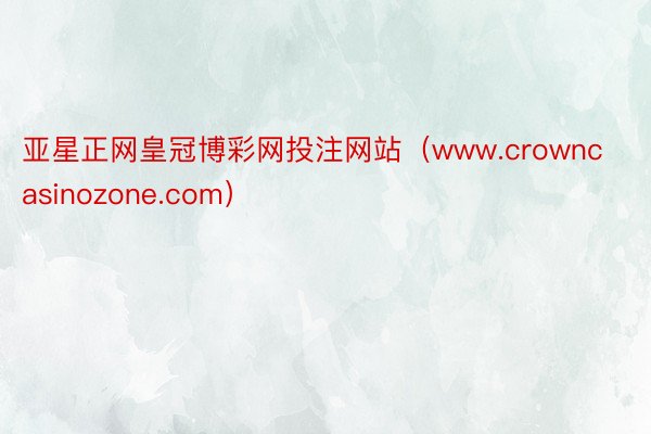 亚星正网皇冠博彩网投注网站（www.crowncasinozone.com）