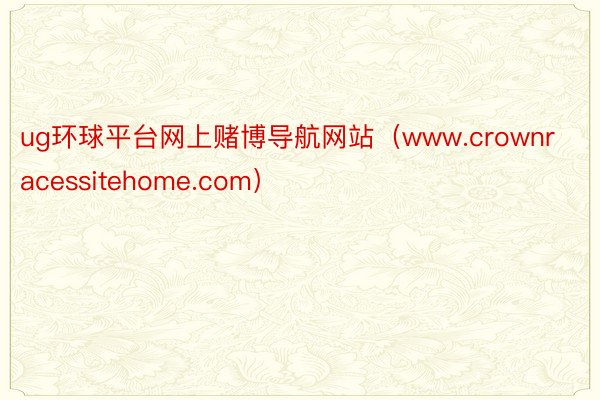 ug环球平台网上赌博导航网站（www.crownracessitehome.com）