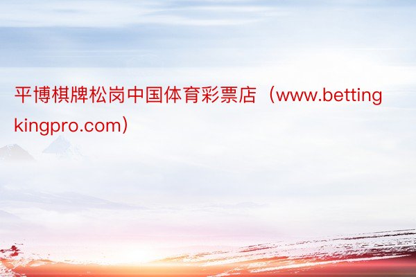 平博棋牌松岗中国体育彩票店（www.bettingkingpro.com）
