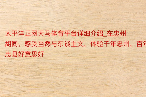 太平洋正网天马体育平台详细介绍_在忠州胡同，感受当然与东谈主文，体验千年忠州，百年忠县好意思好