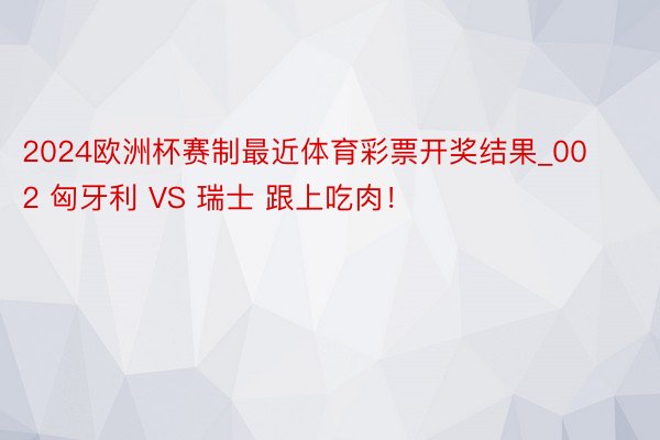 2024欧洲杯赛制最近体育彩票开奖结果_002 匈牙利 VS 瑞士 跟上吃肉！