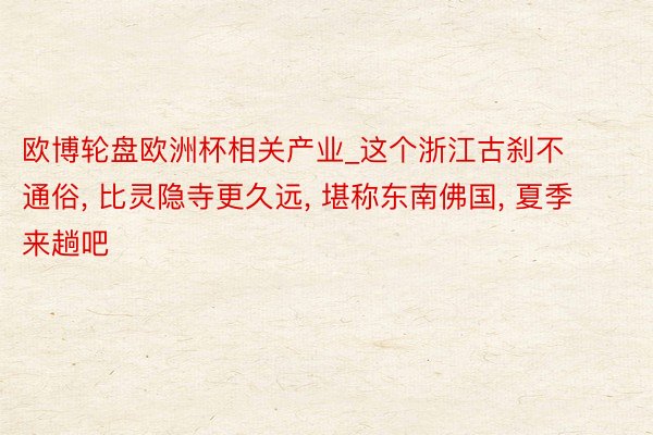 欧博轮盘欧洲杯相关产业_这个浙江古刹不通俗, 比灵隐寺更久远, 堪称东南佛国, 夏季来趟吧