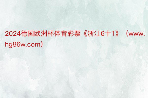 2024德国欧洲杯体育彩票《浙江6十1》（www.hg86w.com）