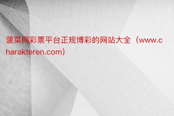 菠菜网彩票平台正规博彩的网站大全（www.charakteren.com）