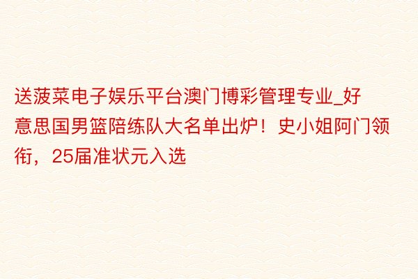 送菠菜电子娱乐平台澳门博彩管理专业_好意思国男篮陪练队大名单出炉！史小姐阿门领衔，25届准状元入选