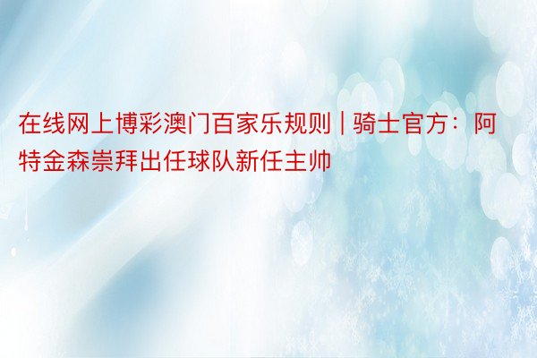 在线网上博彩澳门百家乐规则 | 骑士官方：阿特金森崇拜出任球队新任主帅