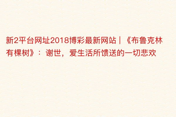 新2平台网址2018博彩最新网站 | 《布鲁克林有棵树》：谢世，爱生活所馈送的一切悲欢