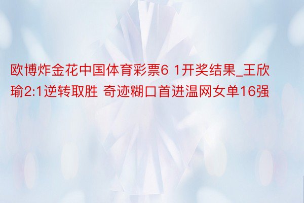 欧博炸金花中国体育彩票6 1开奖结果_王欣瑜2:1逆转取胜 奇迹糊口首进温网女单16强
