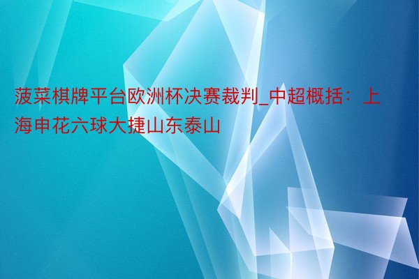 菠菜棋牌平台欧洲杯决赛裁判_中超概括：上海申花六球大捷山东泰山