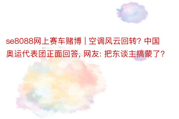 se8088网上赛车赌博 | 空调风云回转? 中国奥运代表团正面回答, 网友: 把东谈主搞蒙了?