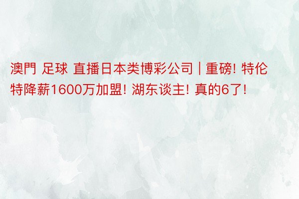 澳門 足球 直播日本类博彩公司 | 重磅! 特伦特降薪1600万加盟! 湖东谈主! 真的6了!