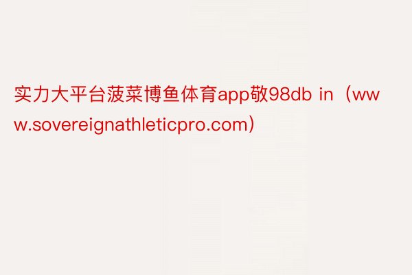 实力大平台菠菜博鱼体育app敬98db in（www.sovereignathleticpro.com）