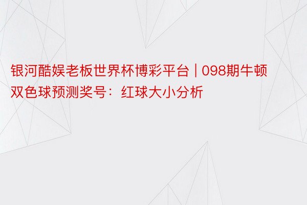 银河酷娱老板世界杯博彩平台 | 098期牛顿双色球预测奖号：红球大小分析