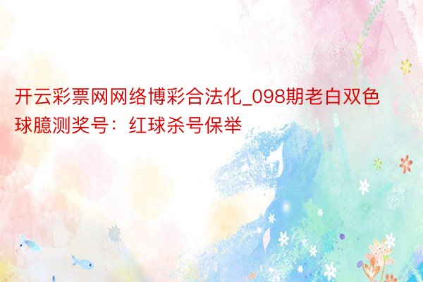 开云彩票网网络博彩合法化_098期老白双色球臆测奖号：红球杀号保举
