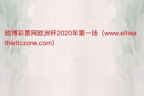 欧博彩票网欧洲杯2020年第一场（www.eliteathleticzone.com）