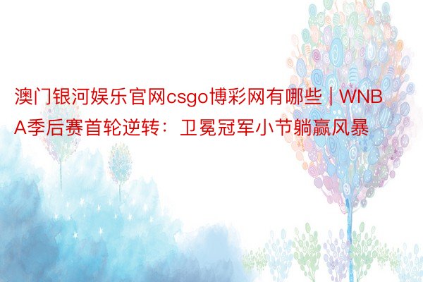 澳门银河娱乐官网csgo博彩网有哪些 | WNBA季后赛首轮逆转：卫冕冠军小节躺赢风暴