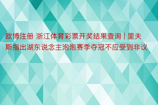 欧博注册 浙江体育彩票开奖结果查询 | 里夫斯指出湖东说念主泡泡赛季夺冠不应受到非议