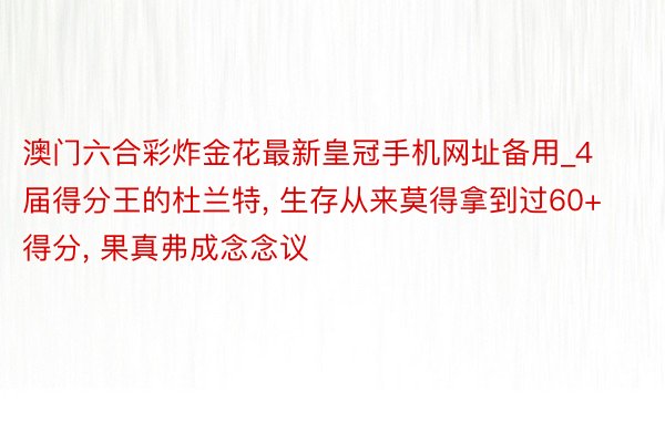 澳门六合彩炸金花最新皇冠手机网址备用_4届得分王的杜兰特, 生存从来莫得拿到过60+得分, 果真弗成念念议