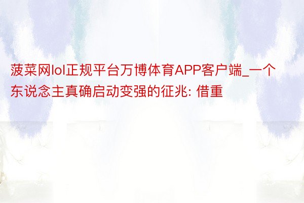 菠菜网lol正规平台万博体育APP客户端_一个东说念主真确启动变强的征兆: 借重