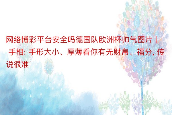网络博彩平台安全吗德国队欧洲杯帅气图片 | 手相: 手形大小、厚薄看你有无财帛、福分, 传说很准